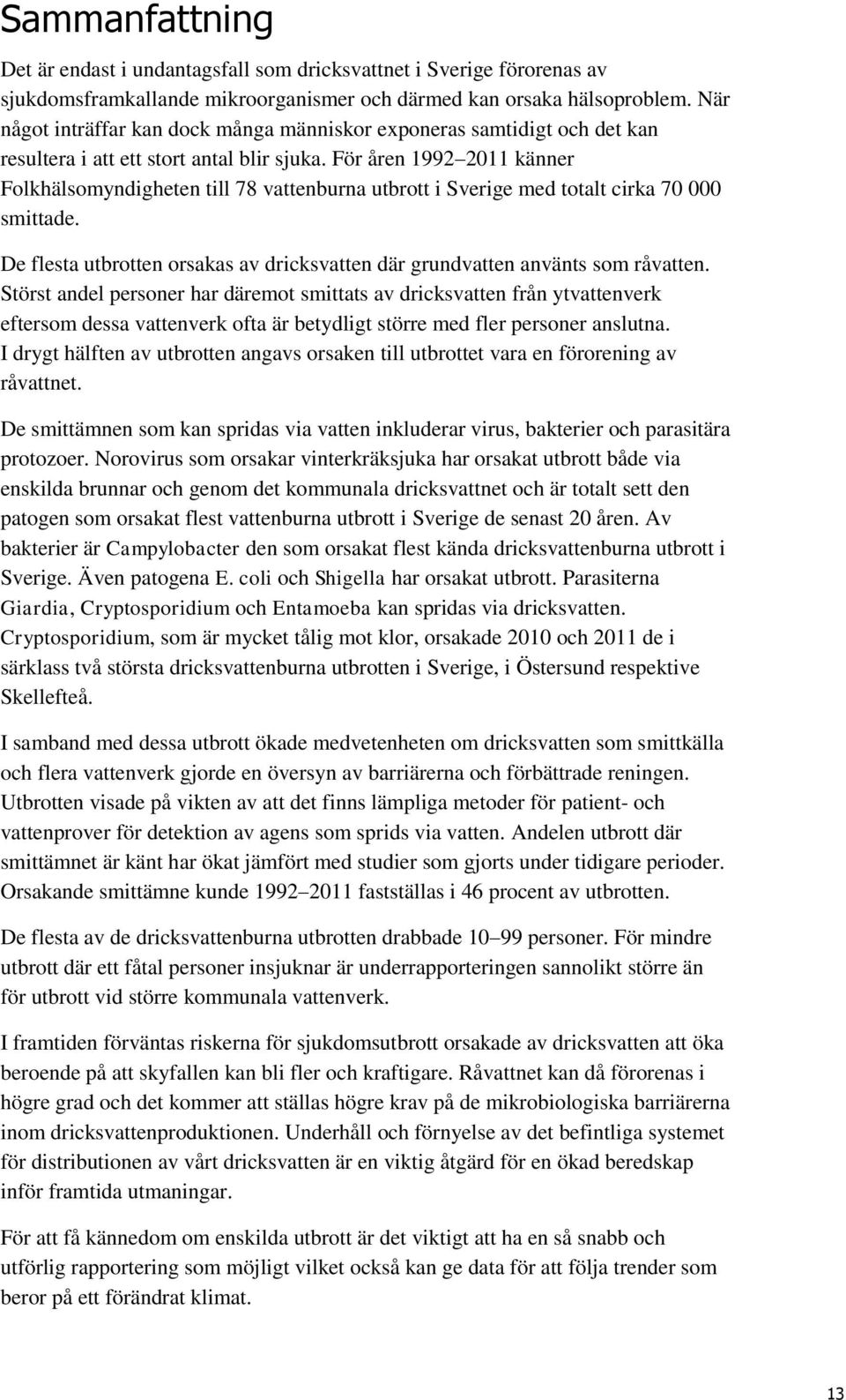 För åren 1992 2011 känner Folkhälsomyndigheten till 78 vattenburna utbrott i Sverige med totalt cirka 70 000 smittade. De flesta utbrotten orsakas av dricksvatten där grundvatten använts som råvatten.