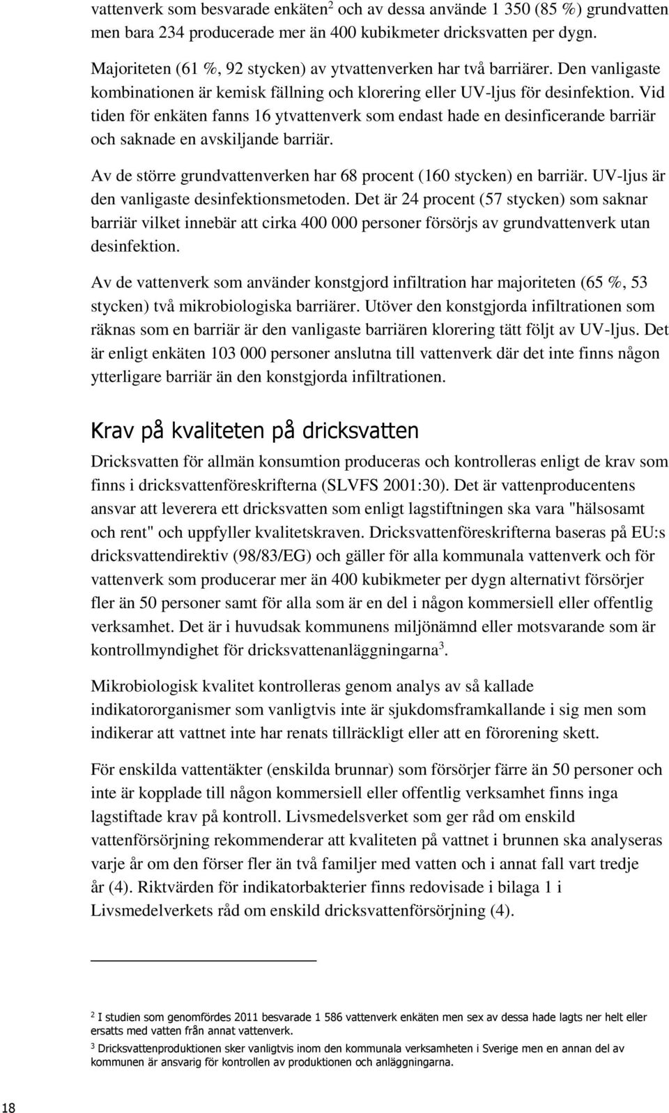 Vid tiden för enkäten fanns 16 ytvattenverk som endast hade en desinficerande barriär och saknade en avskiljande barriär. Av de större grundvattenverken har 68 procent (160 stycken) en barriär.