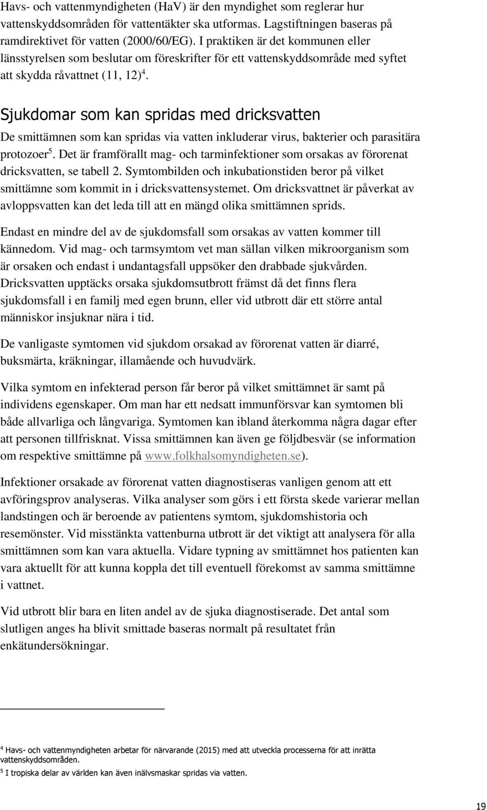 Sjukdomar som kan spridas med dricksvatten De smittämnen som kan spridas via vatten inkluderar virus, bakterier och parasitära protozoer 5.