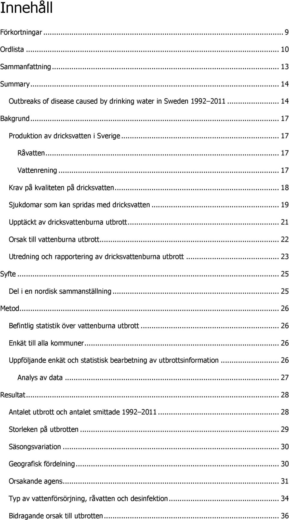 .. 21 Orsak till vattenburna utbrott... 22 Utredning och rapportering av dricksvattenburna utbrott... 23 Syfte... 25 Del i en nordisk sammanställning... 25 Metod.