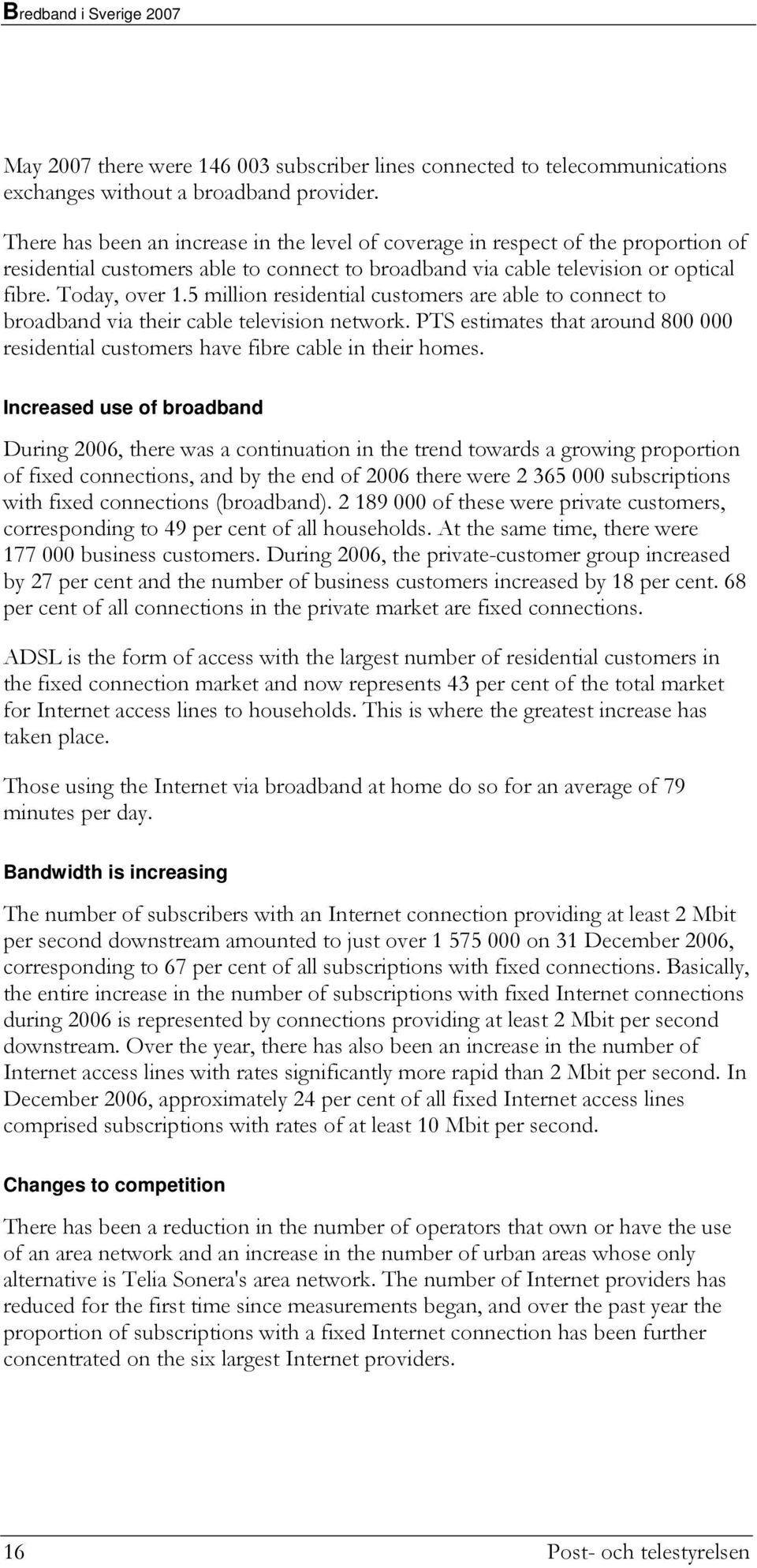 5 million residential customers are able to connect to broadband via their cable television network. PTS estimates that around 800 000 residential customers have fibre cable in their homes.