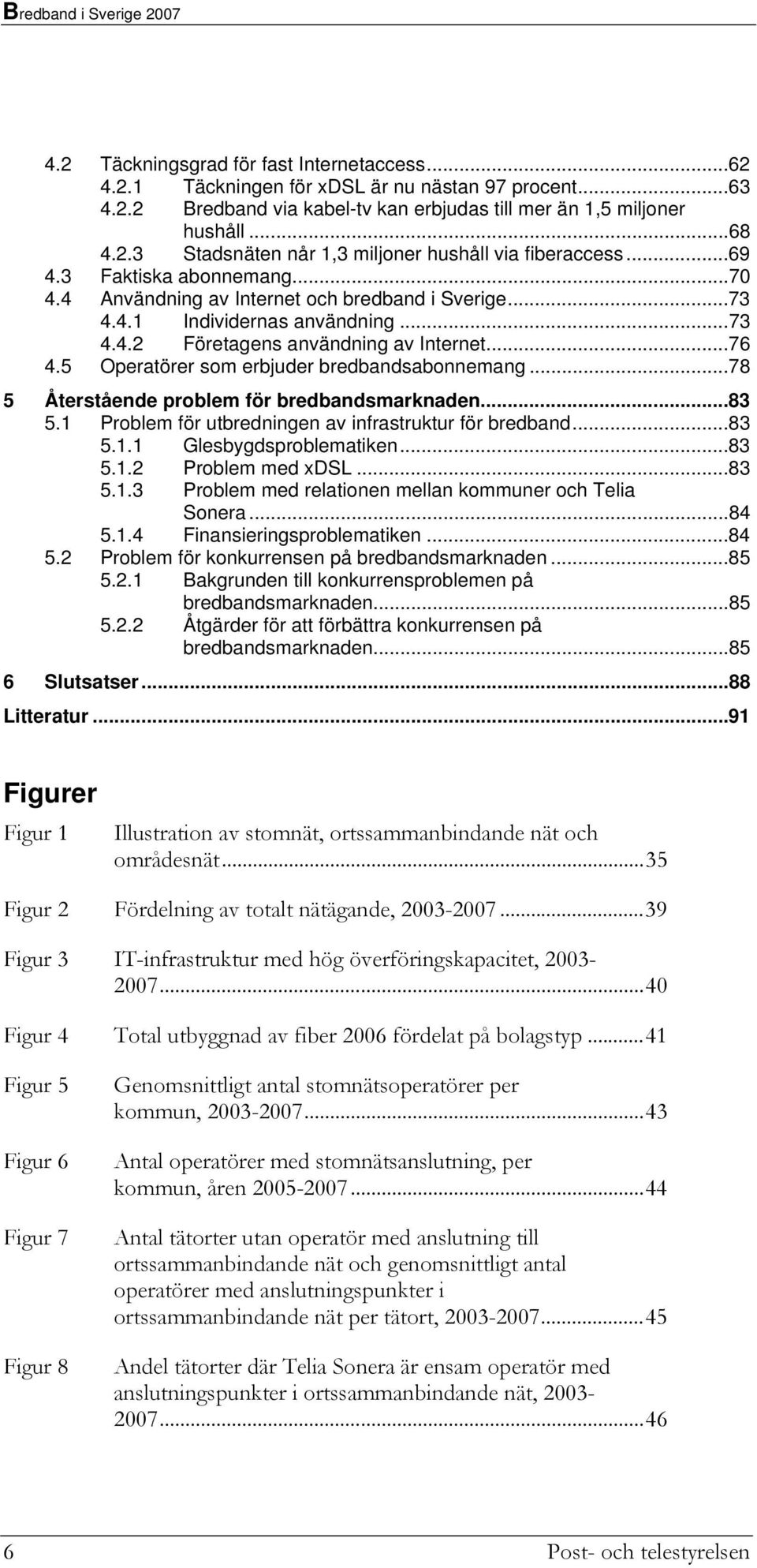 5 Operatörer som erbjuder bredbandsabonnemang...78 5 Återstående problem för bredbandsmarknaden...83 5.1 Problem för utbredningen av infrastruktur för bredband...83 5.1.1 Glesbygdsproblematiken...83 5.1.2 Problem med xdsl.