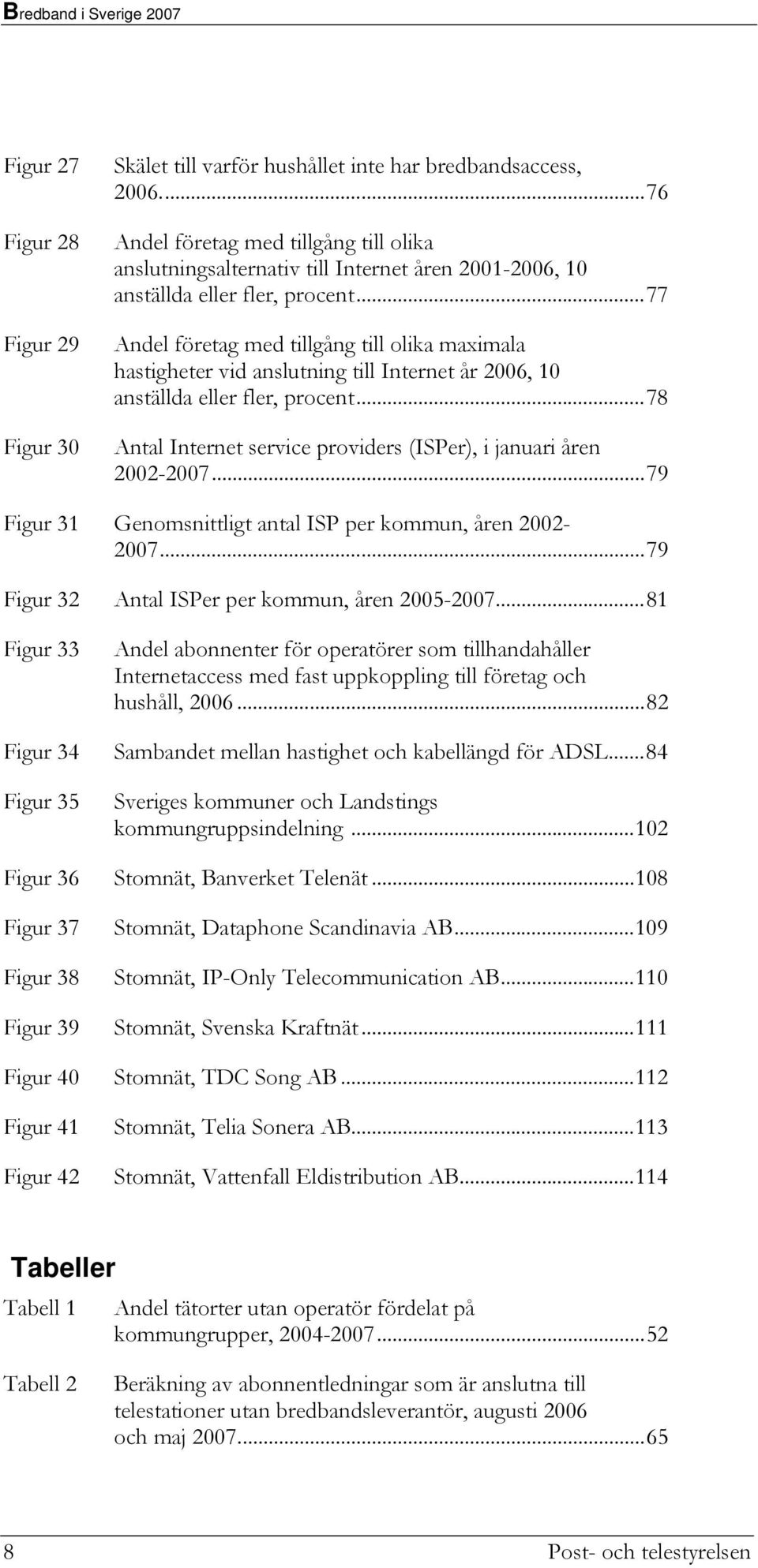 ..77 Andel företag med tillgång till olika maximala hastigheter vid anslutning till Internet år 2006, 10 anställda eller fler, procent.