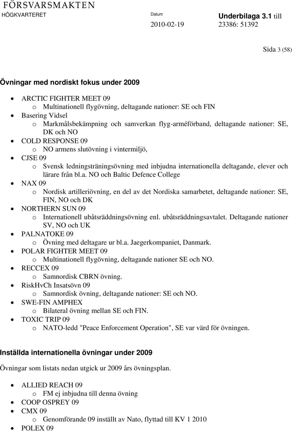 lärare från bl.a. NO och Baltic Defence College NAX 09 o Nordisk artilleriövning, en del av det Nordiska samarbetet, deltagande nationer: SE, FIN, NO och DK NORTHERN SUN 09 o Internationell