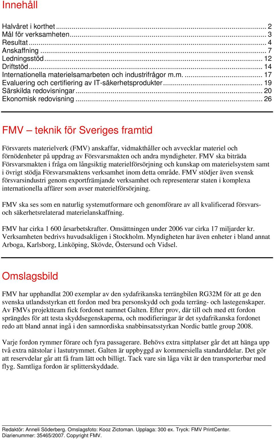 .. 26 FMV teknik för Sveriges framtid Försvarets materielverk (FMV) anskaffar, vidmakthåller och avvecklar materiel och förnödenheter på uppdrag av Försvarsmakten och andra myndigheter.