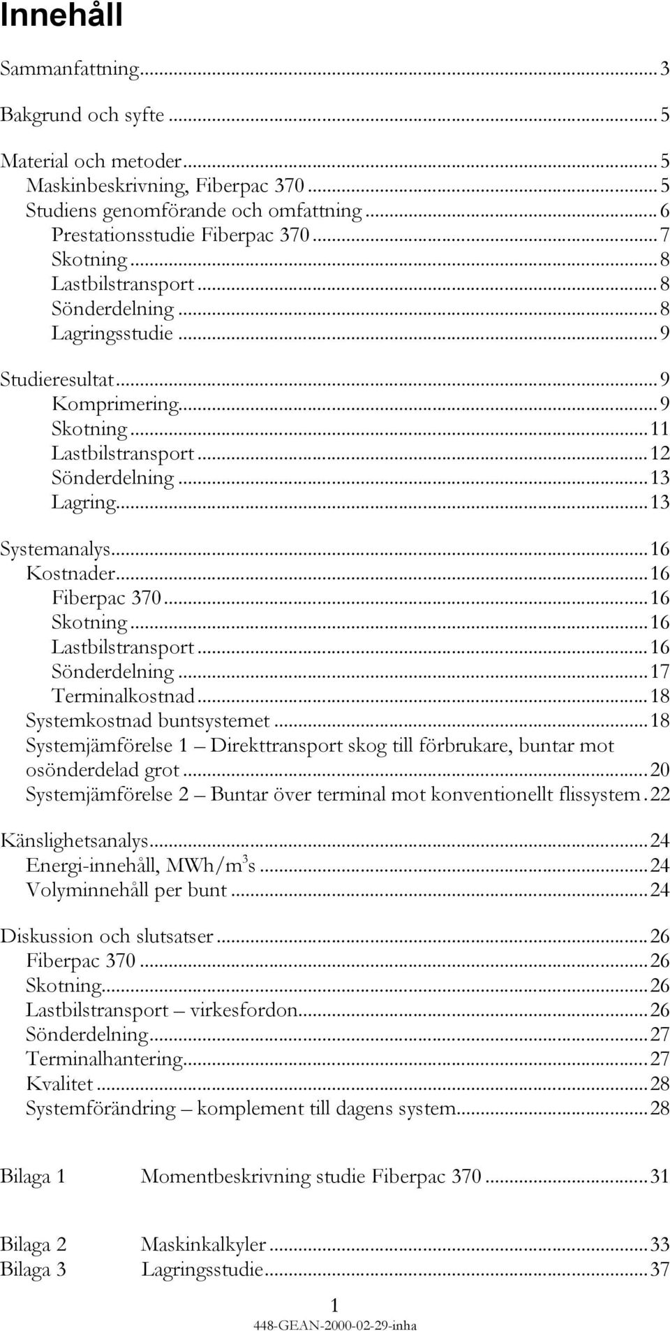 ..16 Fiberpac 370...16 Skotning...16 Lastbilstransport...16 Sönderdelning...17 Terminalkostnad...18 Systemkostnad buntsystemet.