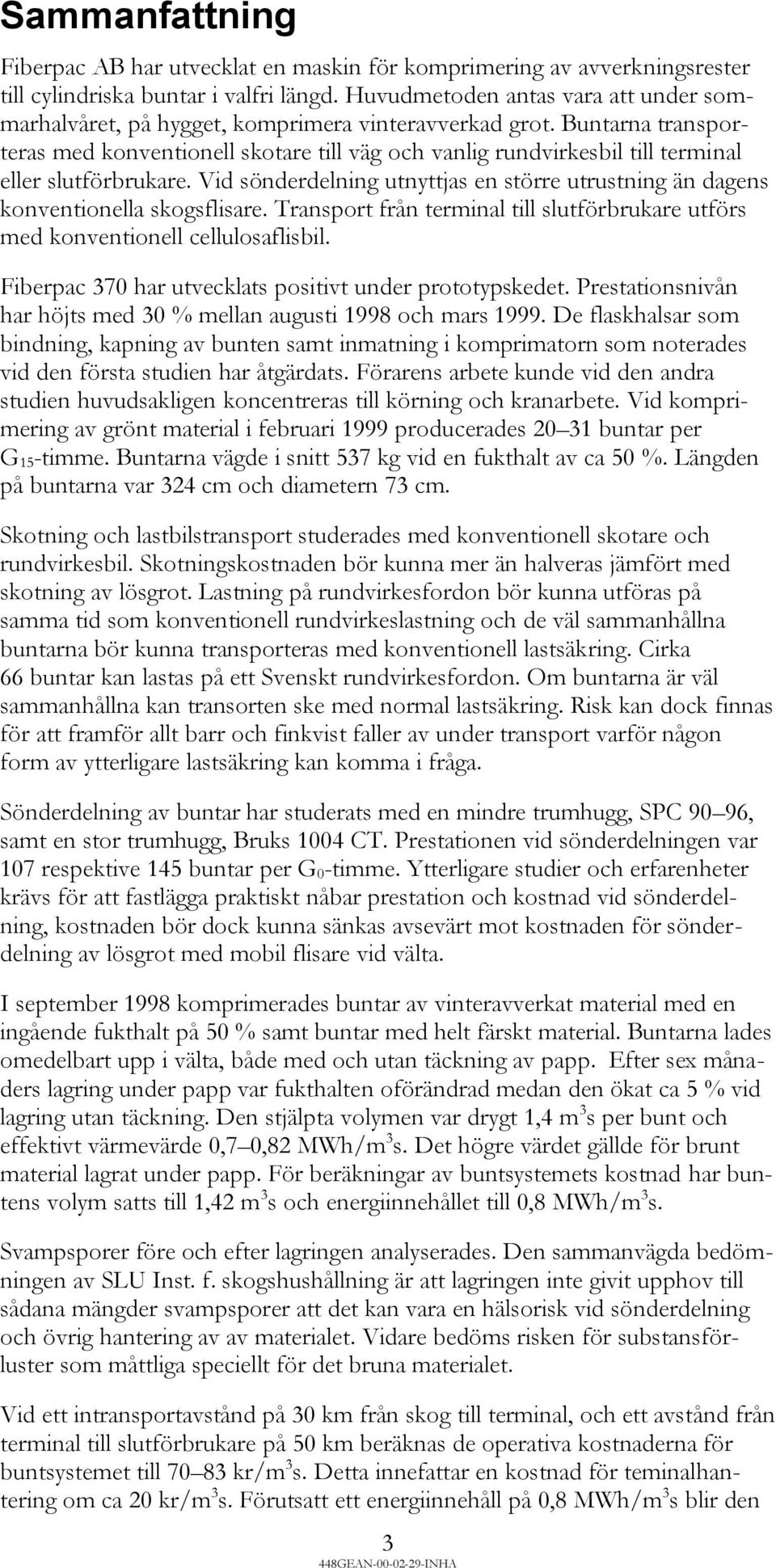 Buntarna transporteras med konventionell skotare till väg och vanlig rundvirkesbil till terminal eller slutförbrukare.