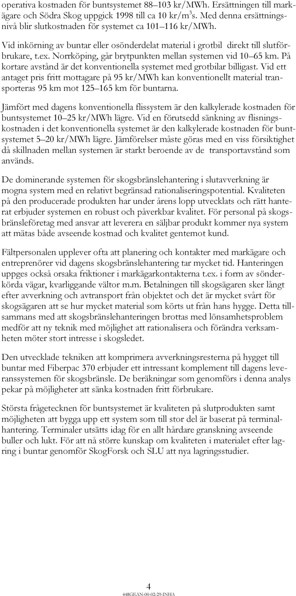 Norrköping, går brytpunkten mellan systemen vid 10 65 km. På kortare avstånd är det konventionella systemet med grotbilar billigast.