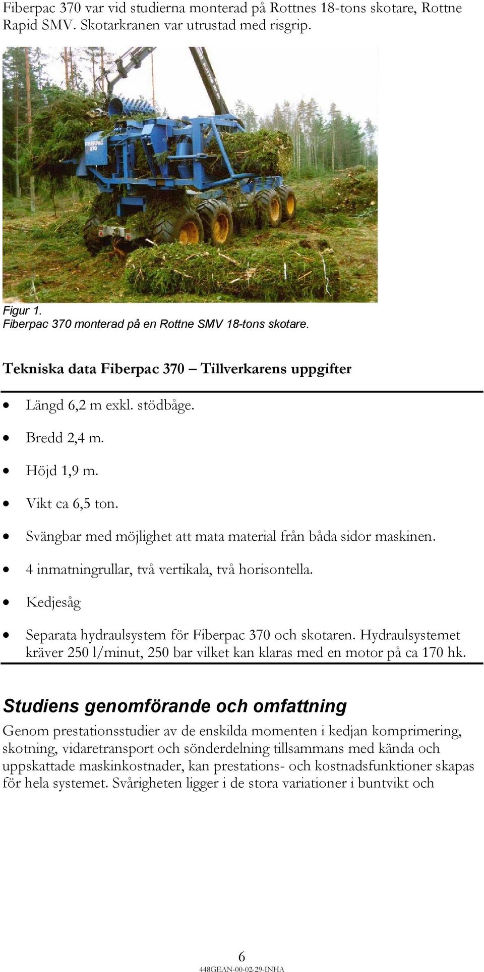 4 inmatningrullar, två vertikala, två horisontella. Kedjesåg Separata hydraulsystem för Fiberpac 370 och skotaren.