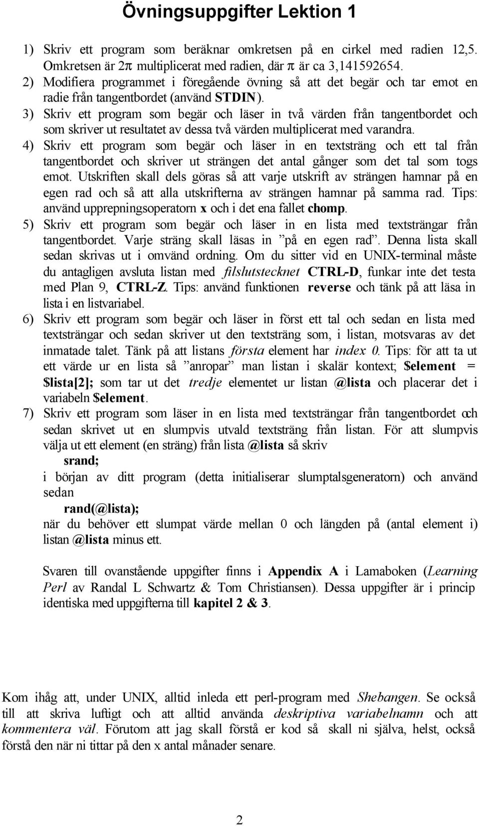 3) Skriv ett program som begär och läser in två värden från tangentbordet och som skriver ut resultatet av dessa två värden multiplicerat med varandra.