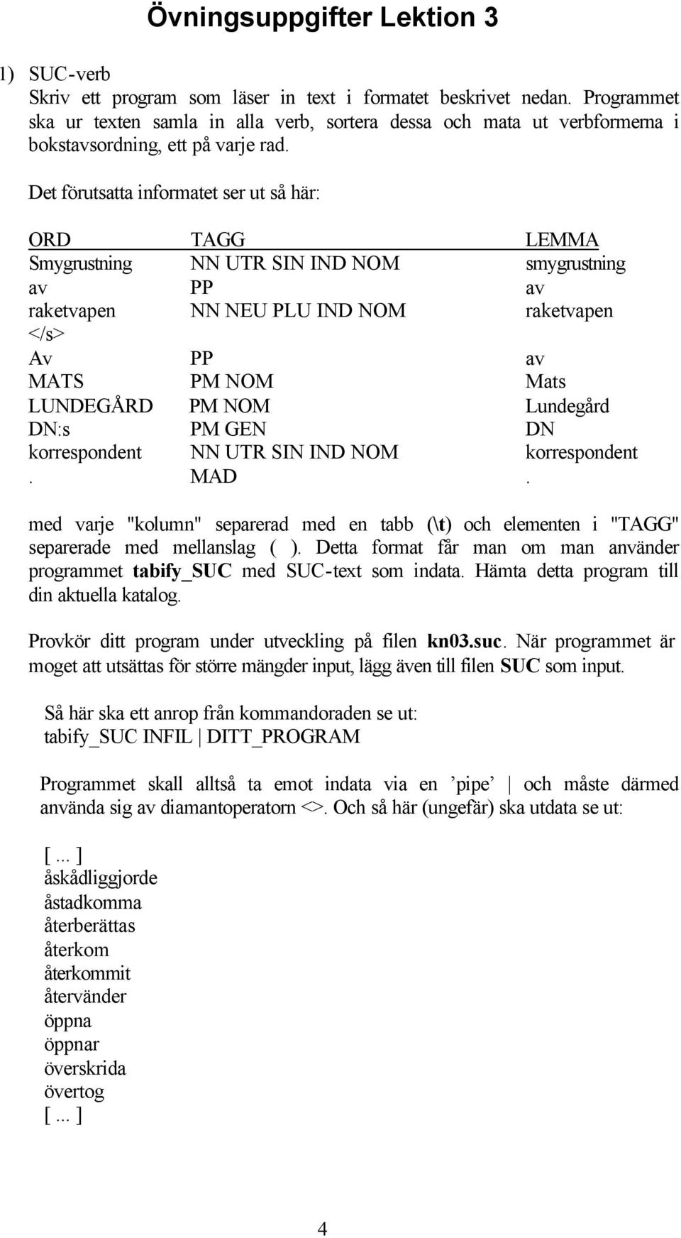 Det förutsatta informatet ser ut så här: ORD TAGG LEMMA Smygrustning NN UTR SIN IND NOM smygrustning av PP av raketvapen NN NEU PLU IND NOM raketvapen </s> Av PP av MATS PM NOM Mats LUNDEGÅRD PM NOM