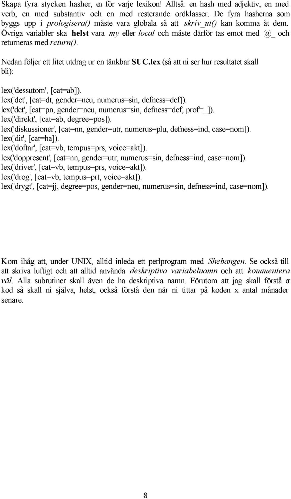 Övriga variabler ska helst vara my eller local och måste därför tas emot med @_ och returneras med return(). Nedan följer ett litet utdrag ur en tänkbar SUC.