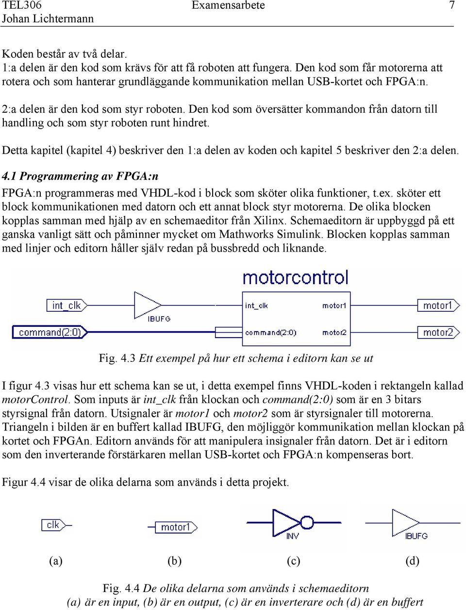 Den kod som översätter kommandon från datorn till handling och som styr roboten runt hindret. Detta kapitel (kapitel 4)