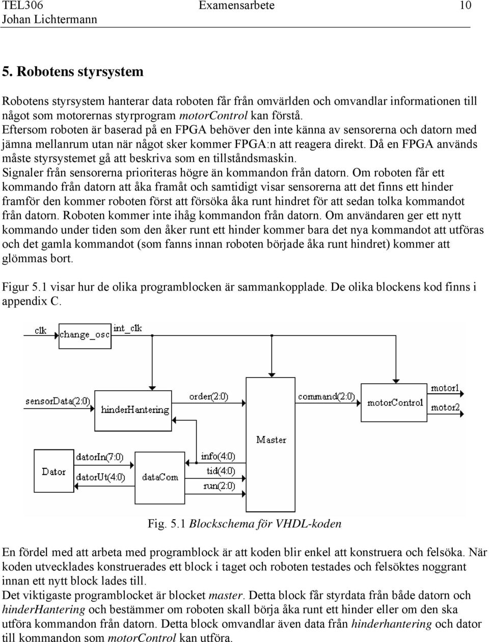 Då en FPGA används måste styrsystemet gå att beskriva som en tillståndsmaskin. Signaler från sensorerna prioriteras högre än kommandon från datorn.