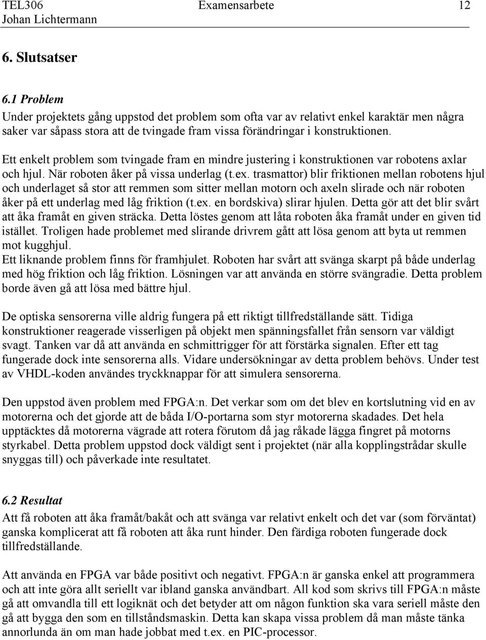 Ett enkelt problem som tvingade fram en mindre justering i konstruktionen var robotens axlar och hjul. När roboten åker på vissa underlag (t.ex.