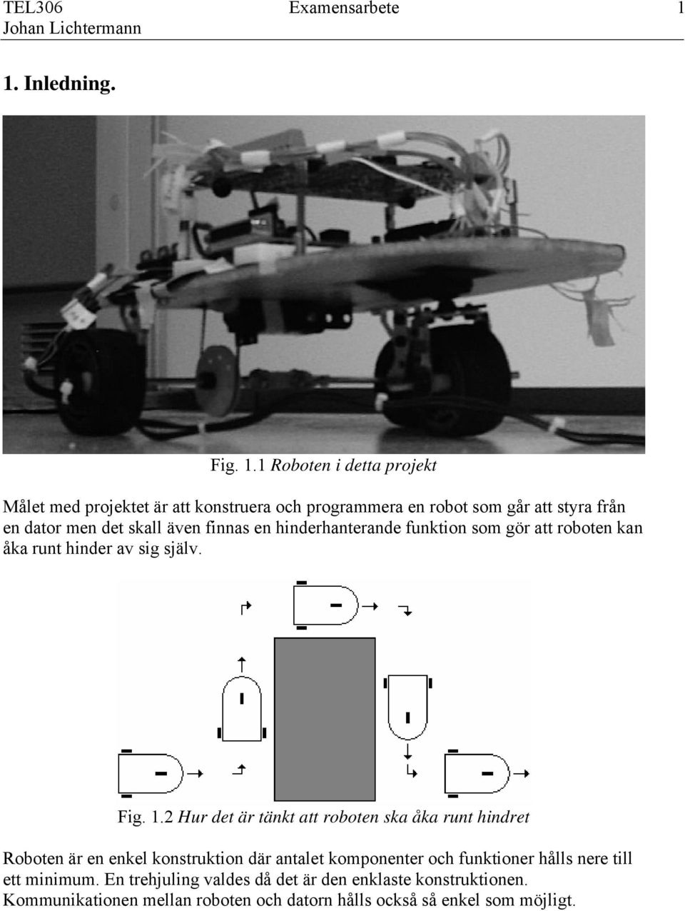 1 Roboten i detta projekt Målet med projektet är att konstruera och programmera en robot som går att styra från en dator men det skall även