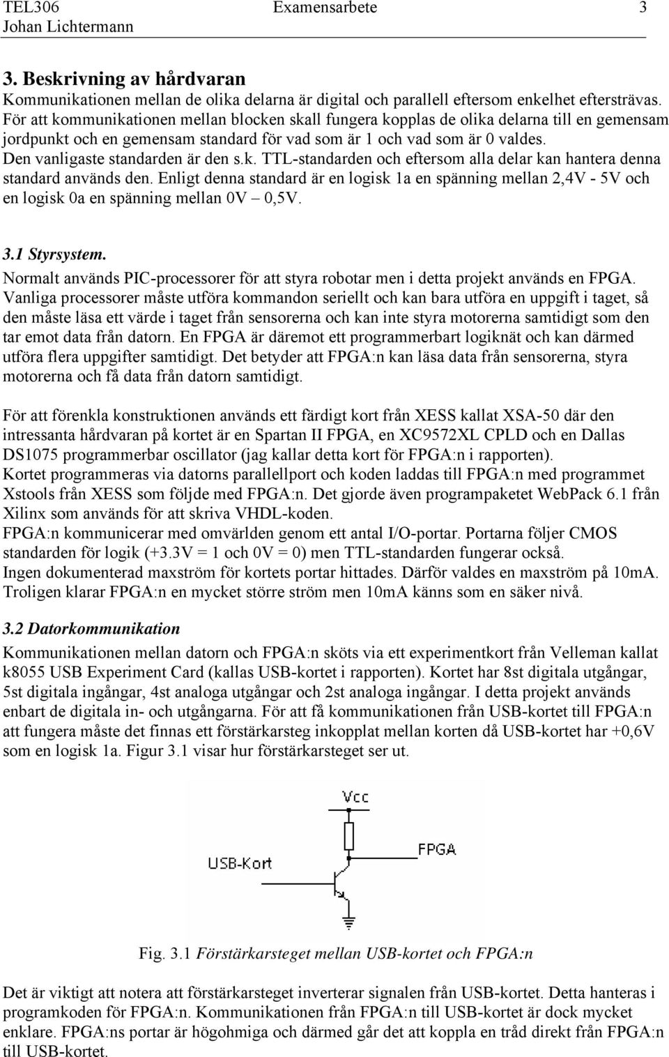 Den vanligaste standarden är den s.k. TTL-standarden och eftersom alla delar kan hantera denna standard används den.