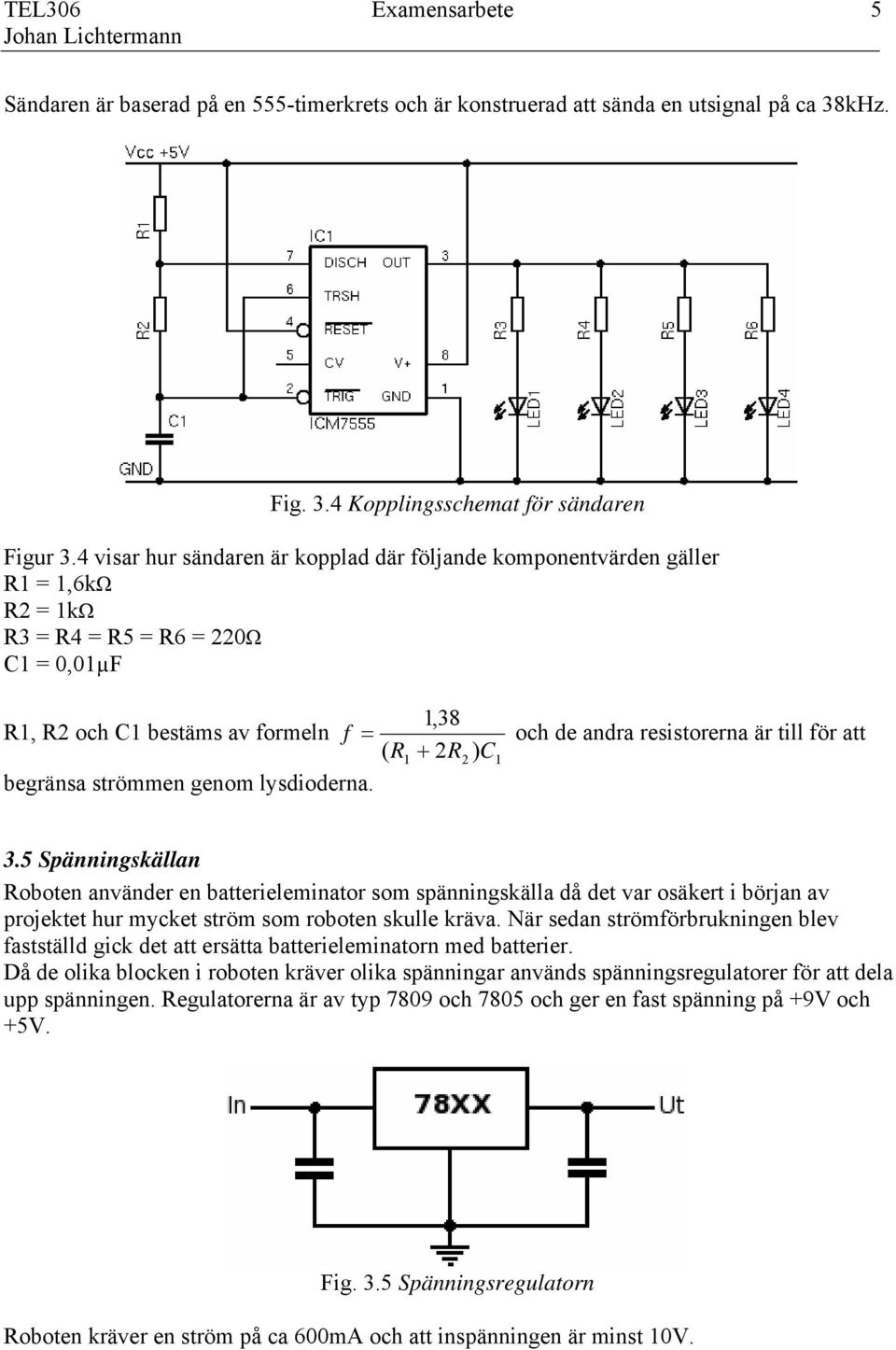 resistorerna är till för att 1 begränsa strömmen genom lysdioderna. 3.