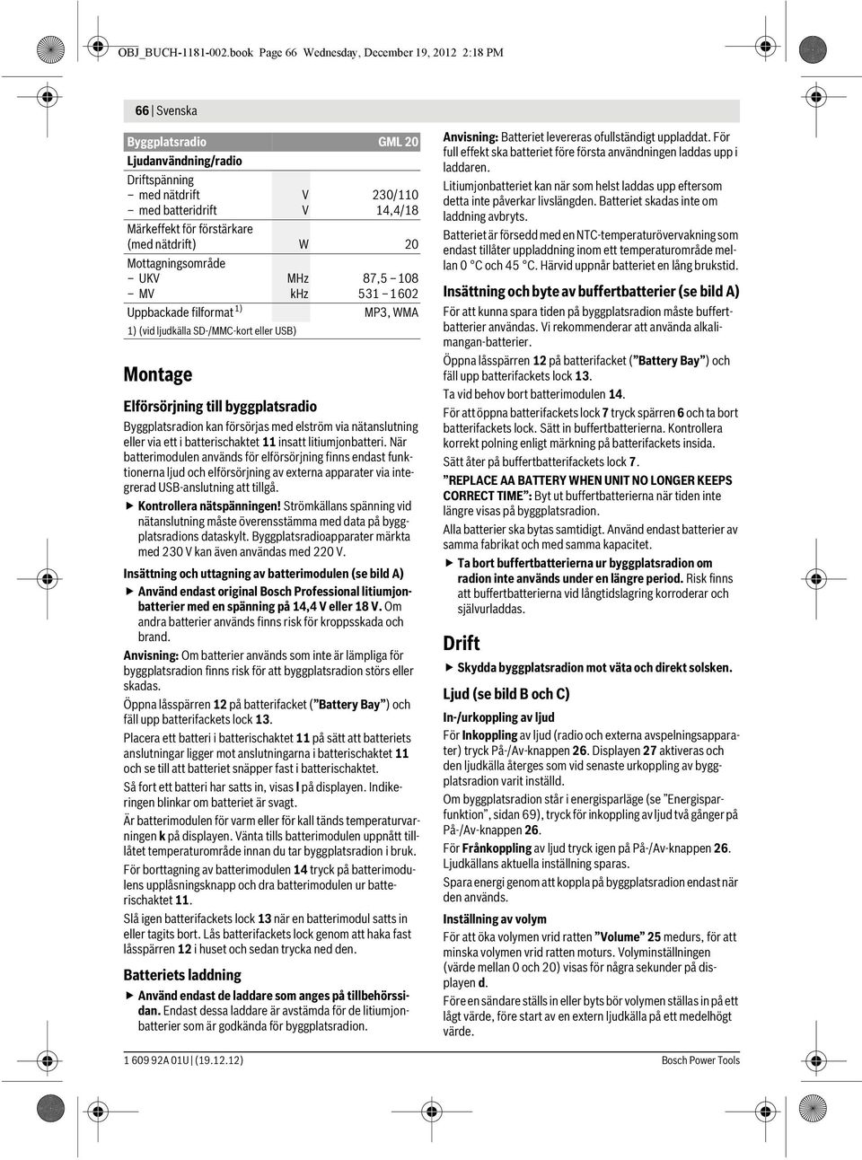 Byggplatsradion kan försörjas med elström via nätanslutning eller via ett i batterischaktet 11 insatt litiumjonbatteri.