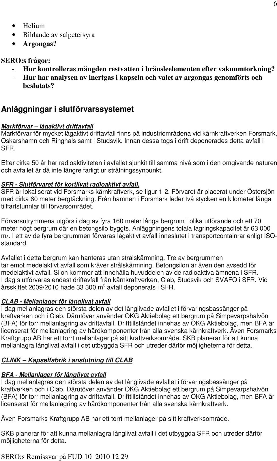 Anläggningar i slutförvarssystemet Markförvar lågaktivt driftavfall Markförvar för mycket lågaktivt driftavfall finns på industriområdena vid kärnkraftverken Forsmark, Oskarshamn och Ringhals samt i