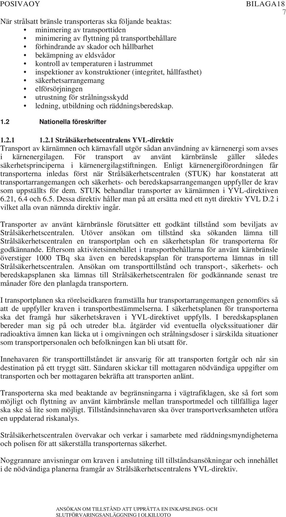 utbildning och räddningsberedskap. 1.2 Nationella föreskrifter 1.2.1 1.2.1 Strålsäkerhetscentralens YVL-direktiv Transport av kärnämnen och kärnavfall utgör sådan användning av kärnenergi som avses i kärnenergilagen.