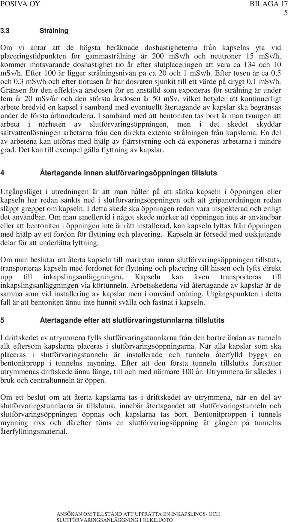 år efter slutplaceringen att vara ca 134 och 10 msv/h. Efter 100 år ligger strålningsnivån på ca 20 och 1 msv/h.