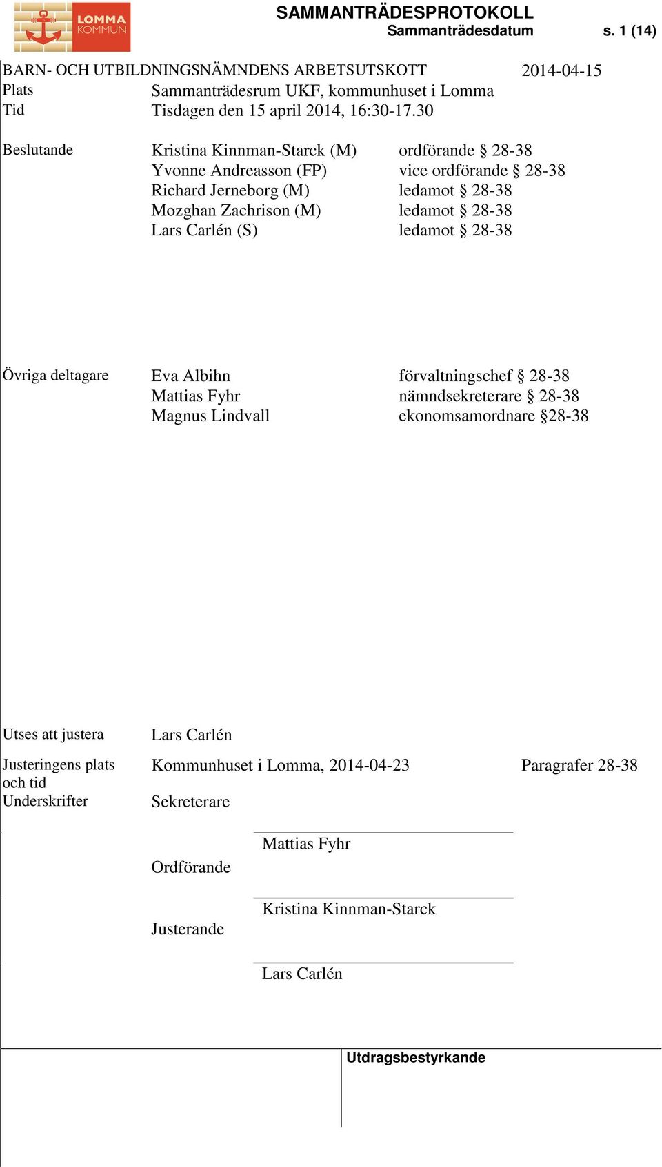 28-38 ledamot 28-38 ledamot 28-38 ledamot 28-38 Övriga deltagare Eva Albihn Mattias Fyhr Magnus Lindvall förvaltningschef 28-38 nämndsekreterare 28-38