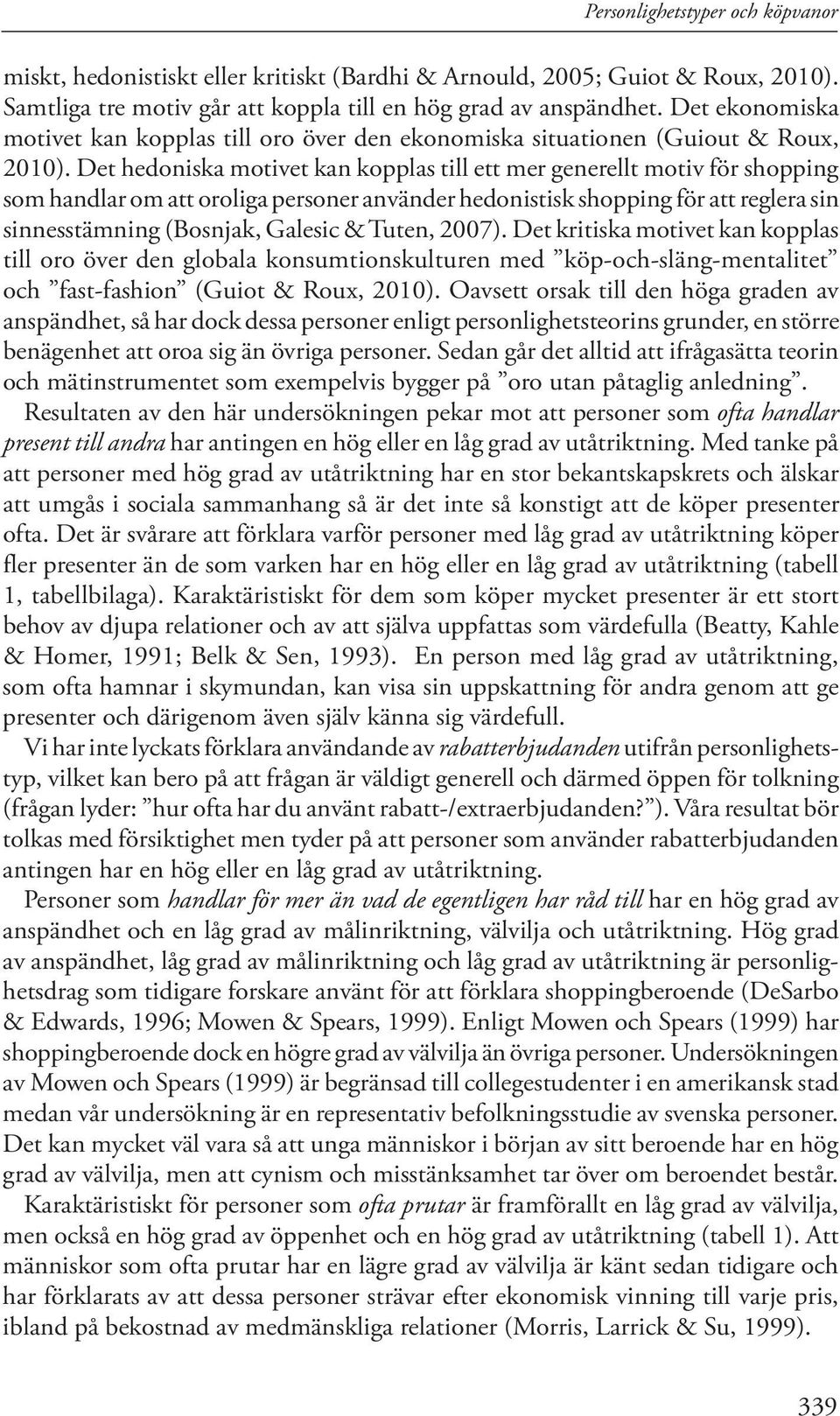 Det hedoniska motivet kan kopplas till ett mer generellt motiv för shopping som handlar om att oroliga personer använder hedonistisk shopping för att reglera sin sinnesstämning (Bosnjak, Galesic &