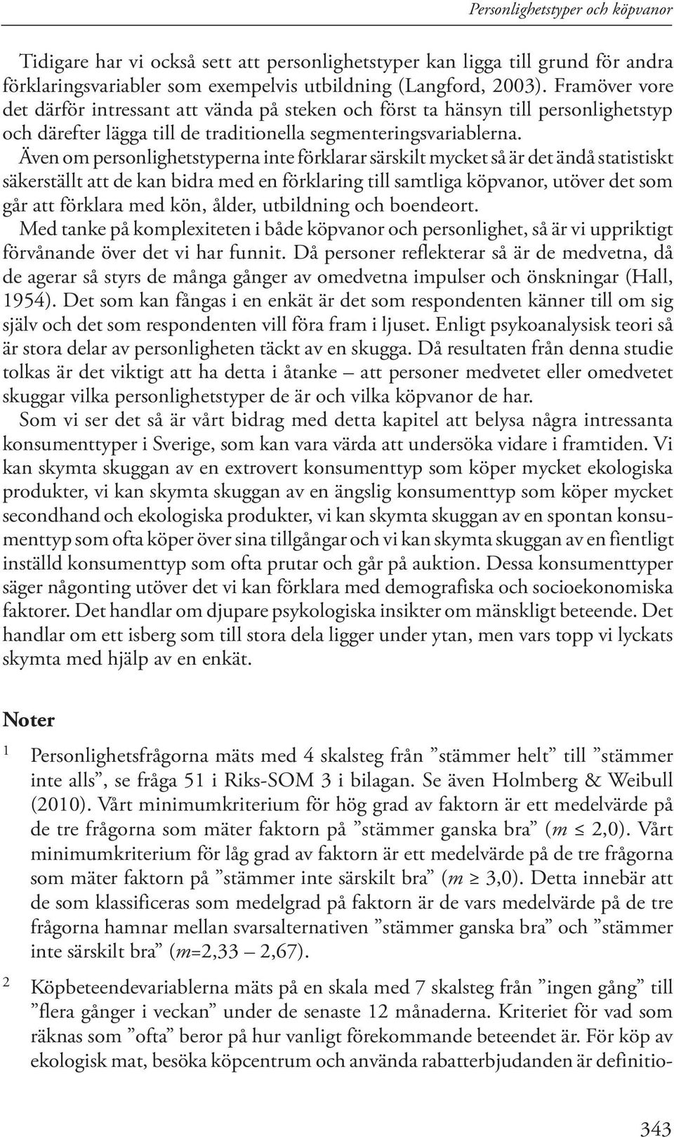 Även om personlighetstyperna inte förklarar särskilt mycket så är det ändå statistiskt säkerställt att de kan bidra med en förklaring till samtliga köpvanor, utöver det som går att förklara med kön,