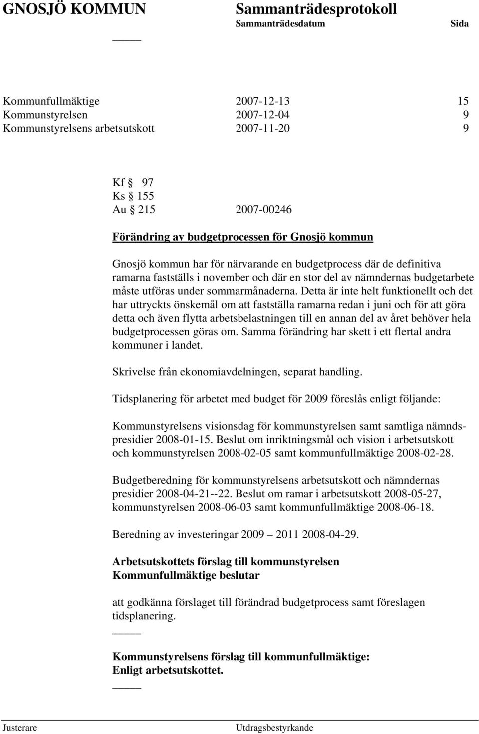 Detta är inte helt funktionellt och det har uttryckts önskemål om att fastställa ramarna redan i juni och för att göra detta och även flytta arbetsbelastningen till en annan del av året behöver hela