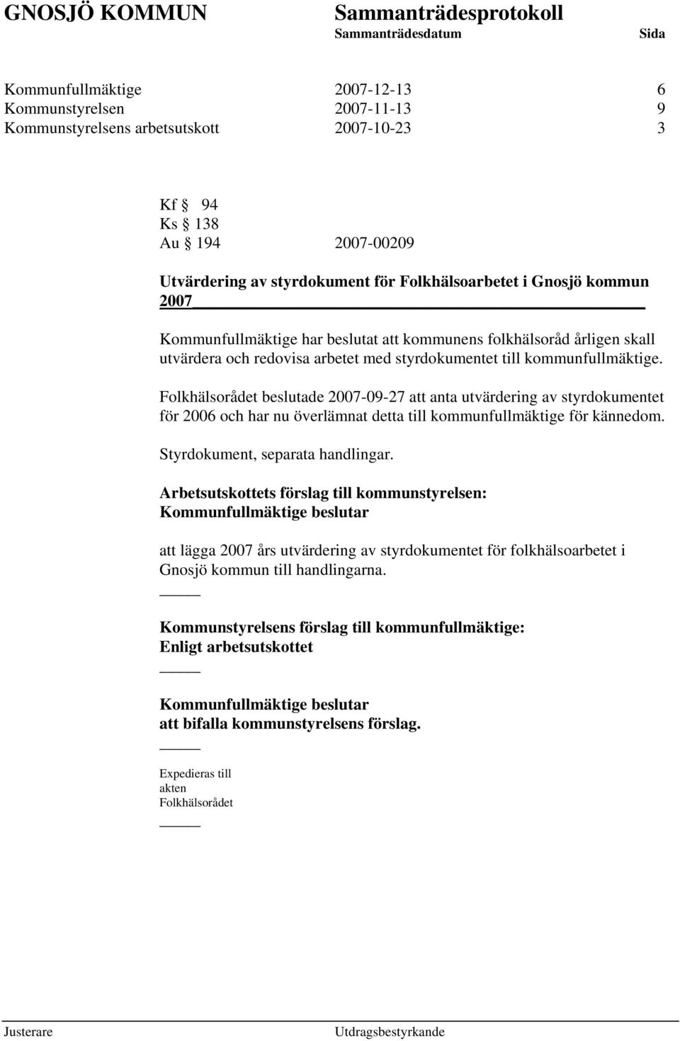 Folkhälsorådet beslutade 2007-09-27 att anta utvärdering av styrdokumentet för 2006 och har nu överlämnat detta till kommunfullmäktige för kännedom. Styrdokument, separata handlingar.