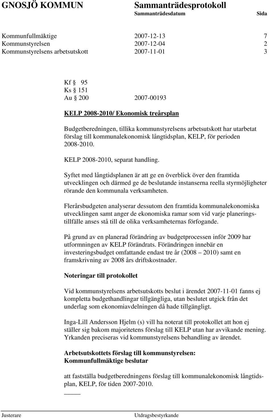 Syftet med långtidsplanen är att ge en överblick över den framtida utvecklingen och därmed ge de beslutande instanserna reella styrmöjligheter rörande den kommunala verksamheten.