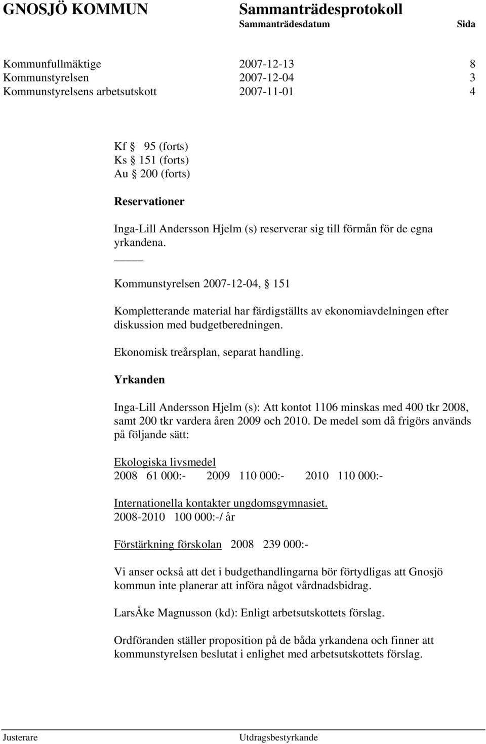 Ekonomisk treårsplan, separat handling. Yrkanden Inga-Lill Andersson Hjelm (s): Att kontot 1106 minskas med 400 tkr 2008, samt 200 tkr vardera åren 2009 och 2010.