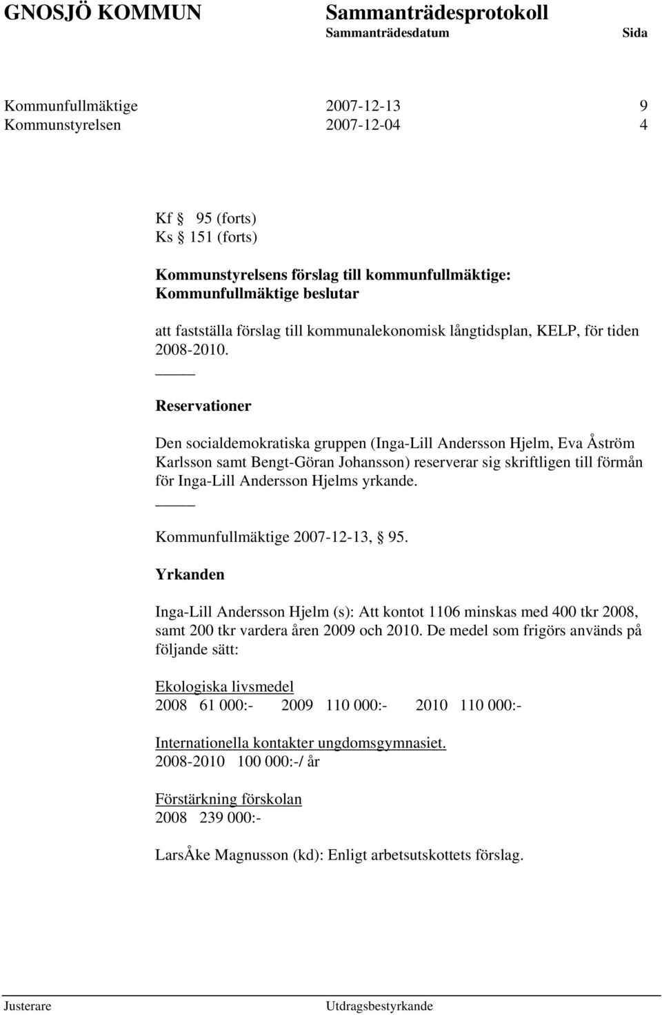 Reservationer Den socialdemokratiska gruppen (Inga-Lill Andersson Hjelm, Eva Åström Karlsson samt Bengt-Göran Johansson) reserverar sig skriftligen till förmån för Inga-Lill Andersson Hjelms yrkande.