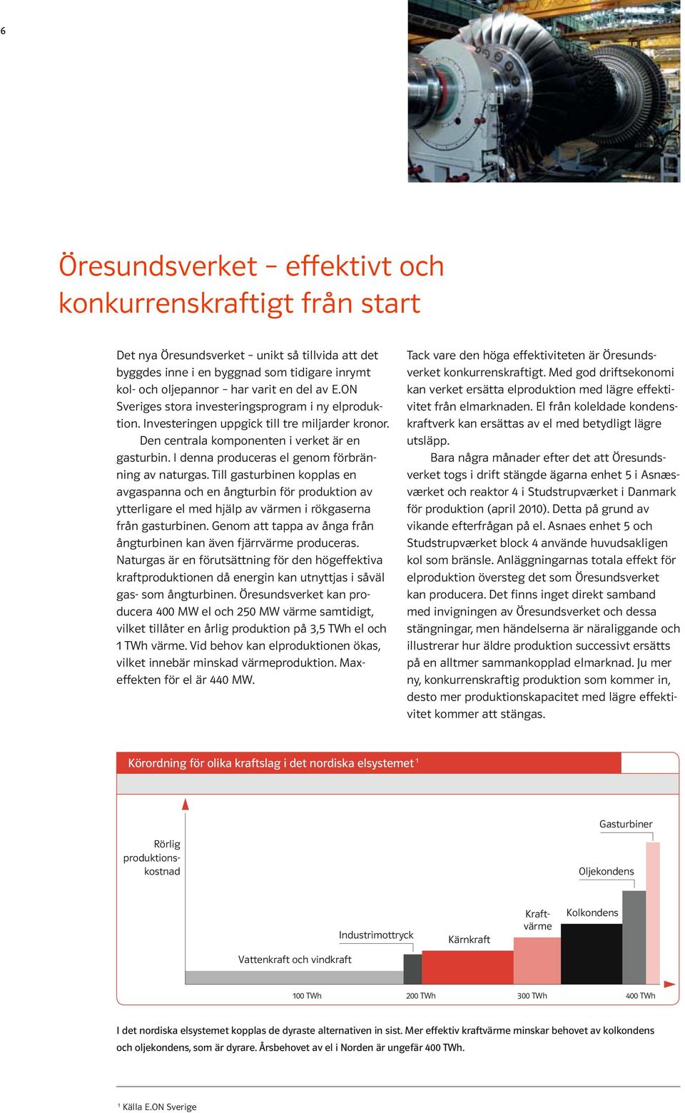 I denna produceras el genom förbränning av naturgas. Till gasturbinen kopplas en avgas panna och en ångturbin för produktion av ytterligare el med hjälp av värmen i rökgaserna från gasturbinen.