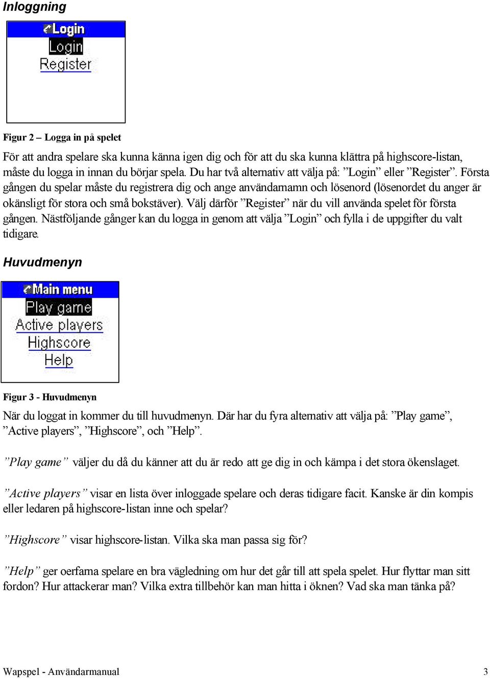 Första gången du spelar måste du registrera dig och ange användarnamn och lösenord (lösenordet du anger är okänsligt för stora och små bokstäver).