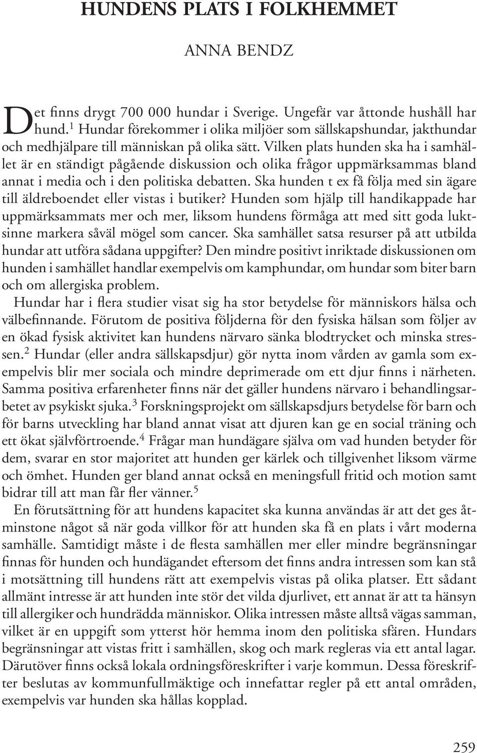 Vilken plats hunden ska ha i samhället är en ständigt pågående diskussion och olika frågor uppmärksammas bland annat i media och i den politiska debatten.