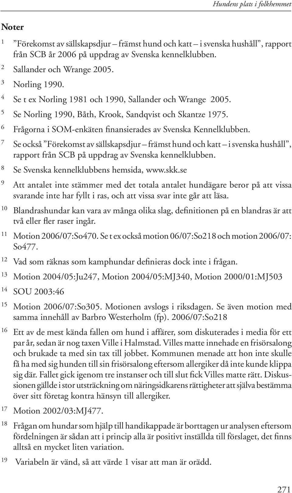 7 Se också Förekomst av sällskapsdjur främst hund och katt i svenska hushåll, rapport från SCB på uppdrag av Svenska kennelklubben. 8 Se Svenska kennelklubbens hemsida, www.skk.