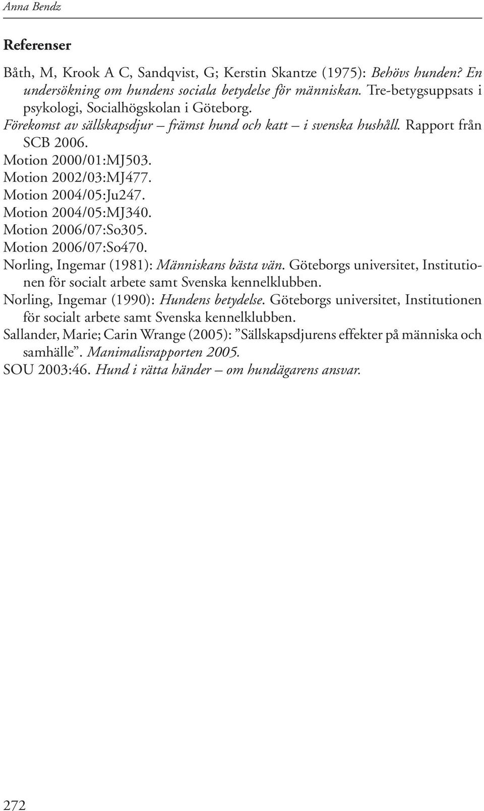 Motion 2004/05:Ju247. Motion 2004/05:MJ340. Motion 2006/07:So305. Motion 2006/07:So470. Norling, Ingemar (1981): Människans bästa vän.