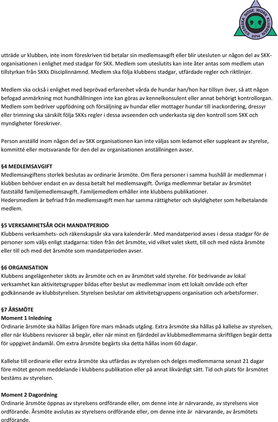 Medlem ska också i enlighet med beprövad erfarenhet vårda de hundar han/hon har tillsyn över, så att någon befogad anmärkning mot hundhållningen inte kan göras av kennelkonsulent eller annat behörigt