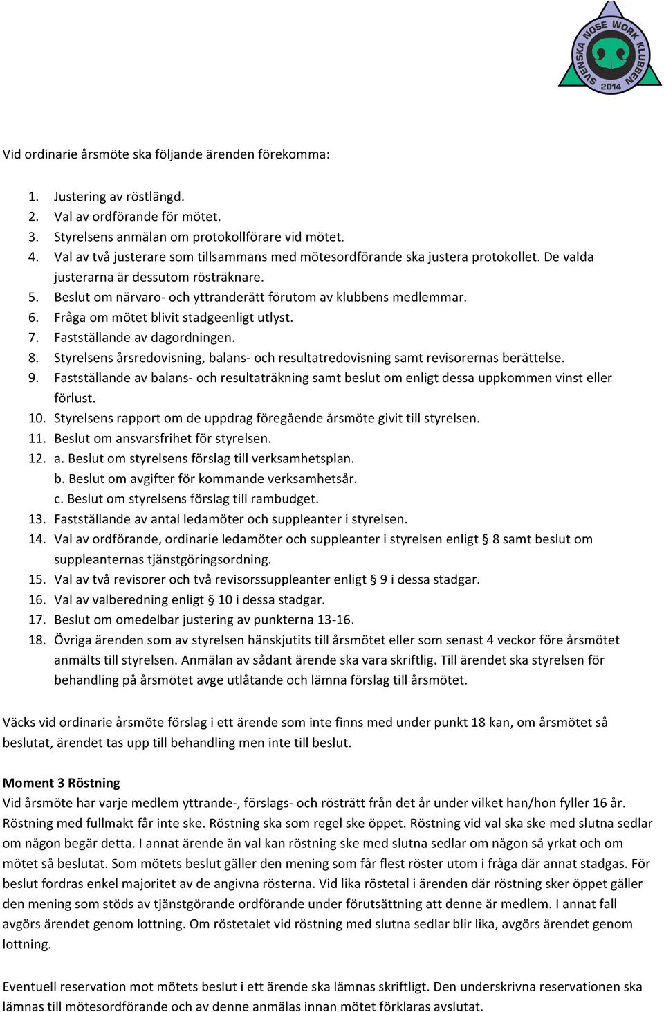 Fråga om mötet blivit stadgeenligt utlyst. 7. Fastställande av dagordningen. 8. Styrelsens årsredovisning, balans- och resultatredovisning samt revisorernas berättelse. 9.