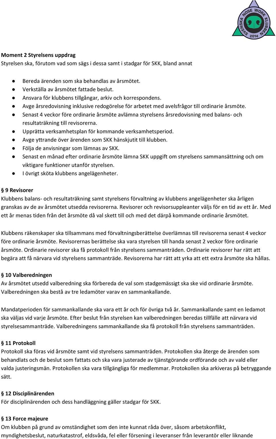 Senast 4 veckor före ordinarie årsmöte avlämna styrelsens årsredovisning med balans- och resultaträkning till revisorerna. Upprätta verksamhetsplan för kommande verksamhetsperiod.