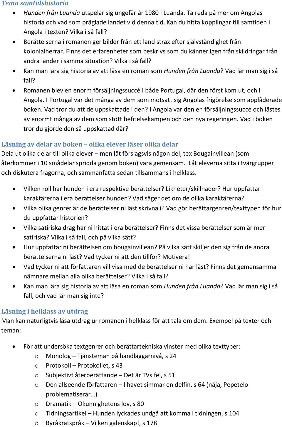 Finns det erfarenheter som beskrivs som du känner igen från skildringar från andra länder i samma situation? Vilka i så fall? Kan man lära sig historia av att läsa en roman som Hunden från Luanda?