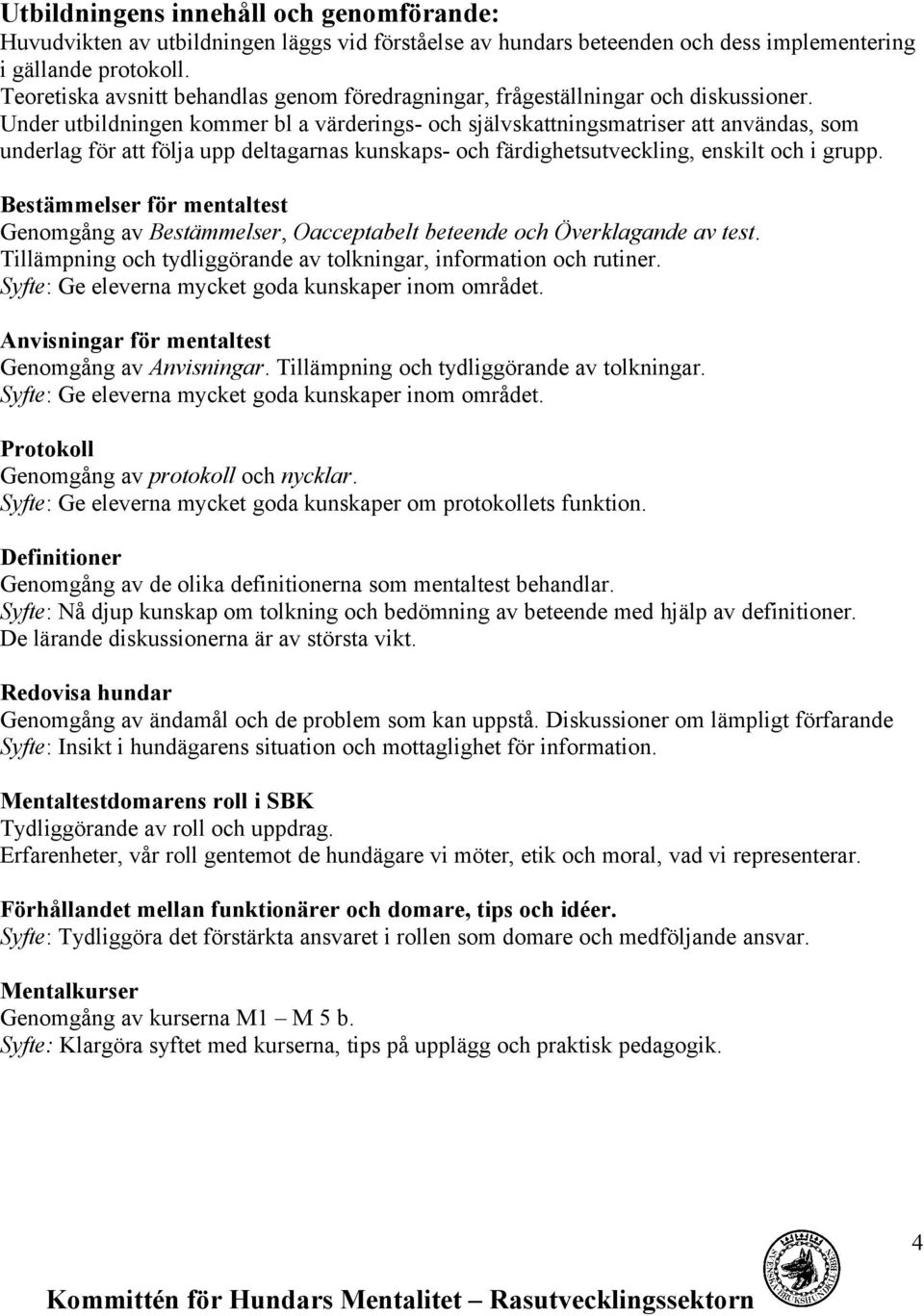 Under utbildningen kommer bl a värderings- och självskattningsmatriser att användas, som underlag för att följa upp deltagarnas kunskaps- och färdighetsutveckling, enskilt och i grupp.