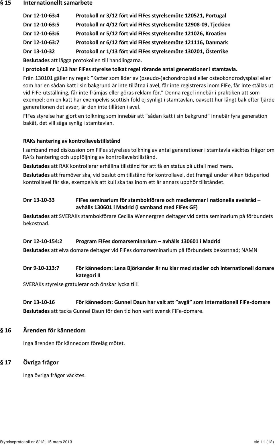 styrelsemöte 130201, Österrike Beslutades att lägga protokollen till handlingarna. I protokoll nr 1/13 har FIFes styrelse tolkat regel rörande antal generationer i stamtavla.