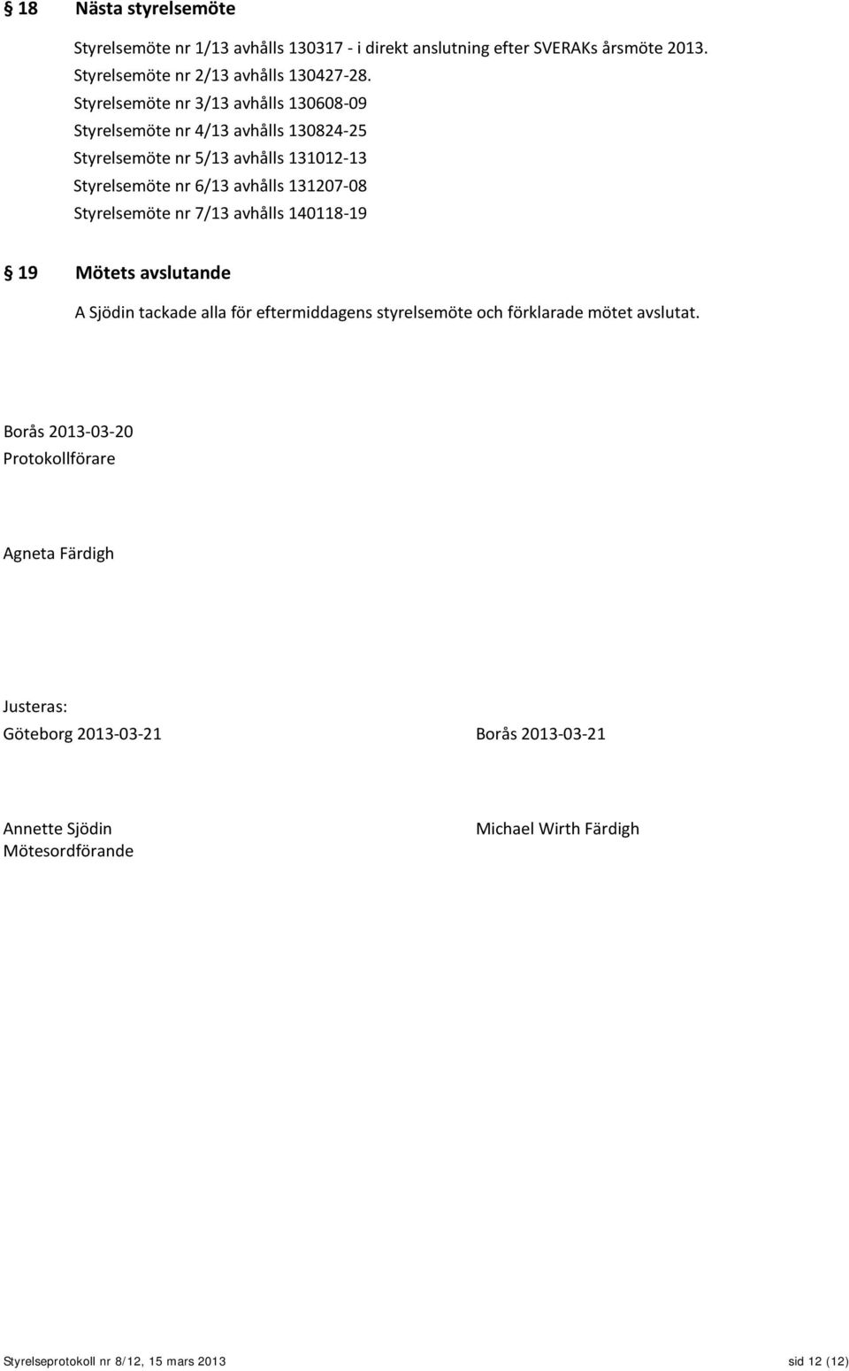 Styrelsemöte nr 7/13 avhålls 140118-19 19 Mötets avslutande A Sjödin tackade alla för eftermiddagens styrelsemöte och förklarade mötet avslutat.