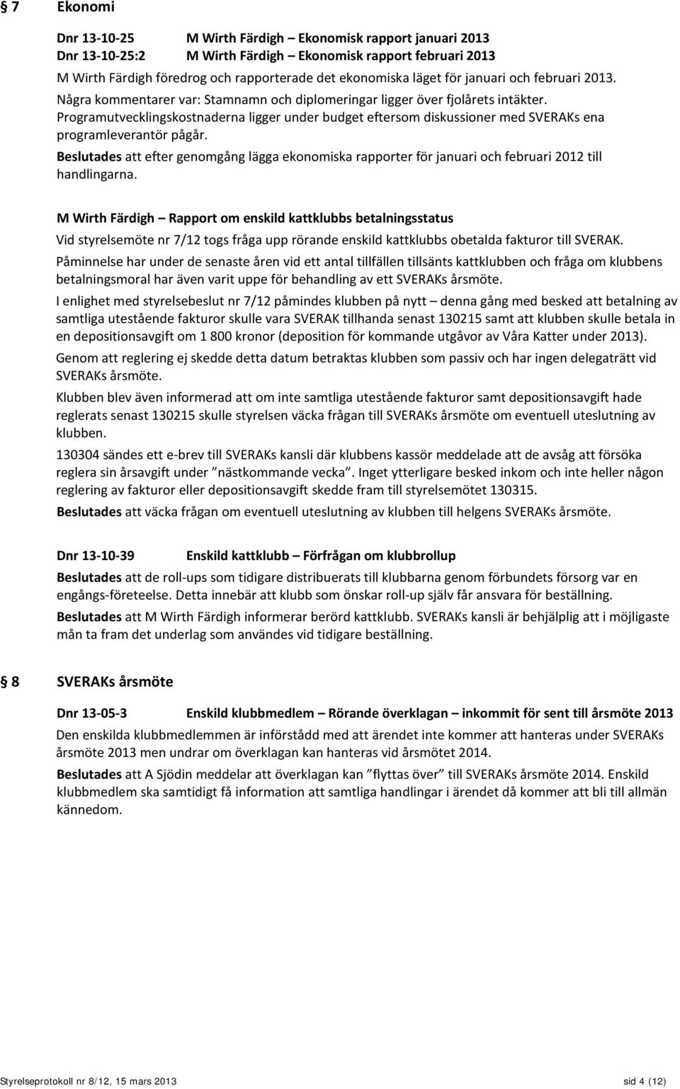 Programutvecklingskostnaderna ligger under budget eftersom diskussioner med SVERAKs ena programleverantör pågår.