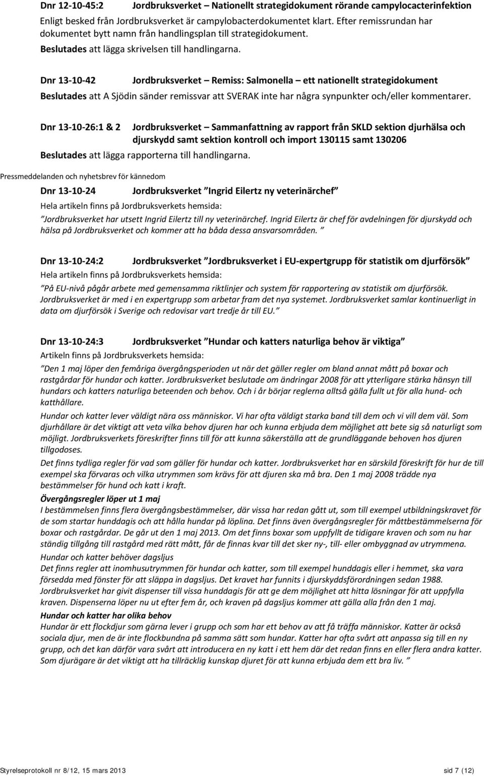 Dnr 13-10-42 Jordbruksverket Remiss: Salmonella ett nationellt strategidokument Beslutades att A Sjödin sänder remissvar att SVERAK inte har några synpunkter och/eller kommentarer.