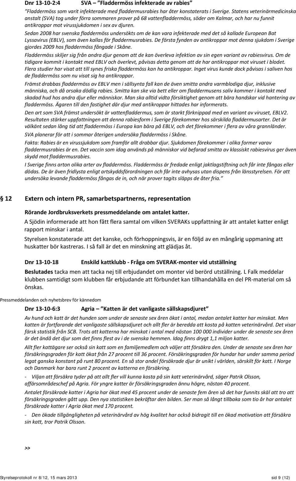 Sedan 2008 har svenska fladdermöss undersökts om de kan vara infekterade med det så kallade European Bat Lyssavirus (EBLV), som även kallas för fladdermusrabies.