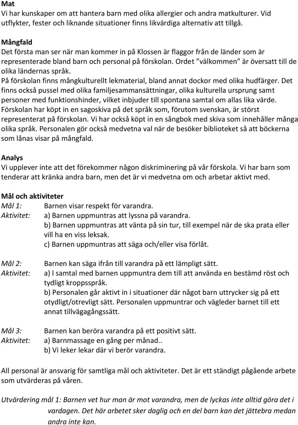 Ordet välkommen är översatt till de olika ländernas språk. På förskolan finns mångkulturellt lekmaterial, bland annat dockor med olika hudfärger.